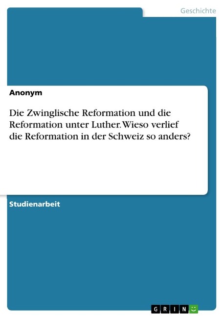Die Zwinglische Reformation und die Reformation unter Luther. Wieso verlief die Reformation in der Schweiz so anders? - Anonymous