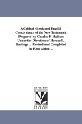 Cover-Bild zum Titel 'A Critical Greek and English Concordance of the New Testament. Prepared by Charles F. Hudson Under the Direction of Horace L. Hastings ... Revised and' von 'Charles Frederic Hudson'