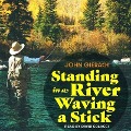 Standing in a River Waving a Stick Lib/E - John Gierach