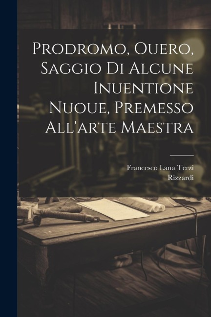 Prodromo, ouero, Saggio di alcune inuentione nuoue, premesso all'arte maestra - Francesco Lana Terzi, Rizzardi Rizzardi