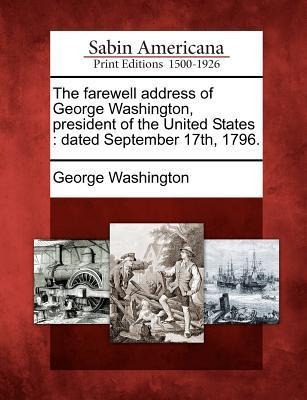 The Farewell Address of George Washington, President of the United States: Dated September 17th, 1796. - George Washington