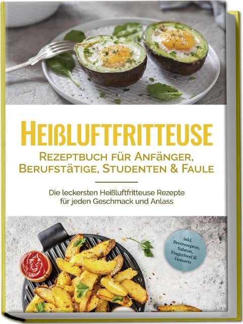 Heißluftfritteuse Rezeptbuch für Anfänger, Berufstätige, Studenten & Faule: Die leckersten Heißluftfritteuse Rezepte für jeden Geschmack und Anlass - inkl. Brotrezepten, Salaten, Fingerfood & Desserts - Anna-Lena Gerber