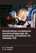 Cover-Bild zum Titel 'Konstrukcja urz¿dzenia przytrzymuj¿cego do spawania uchwytów SS metod¿ TIG' von 'P. S. Puranik, N. M. Gamit'