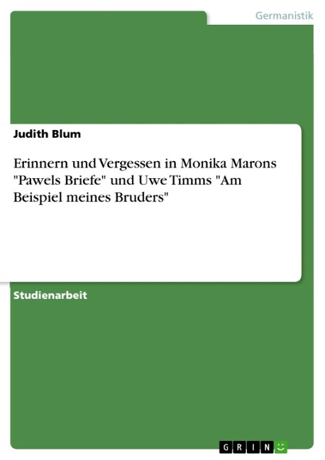 Erinnern und Vergessen in Monika Marons "Pawels Briefe" und Uwe Timms "Am Beispiel meines Bruders" - Judith Blum