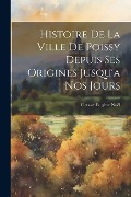 Cover-Bild zum Titel 'Histoire de la Ville de Poissy Depuis ses Origines Jusqu'a nos Jours' von 'Octave Eugène Noël'