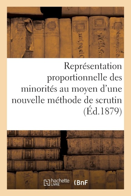 Représentation Proportionnelle Des Minorités Au Moyen d'Une Nouvelle Méthode de Scrutin - Bayssellance