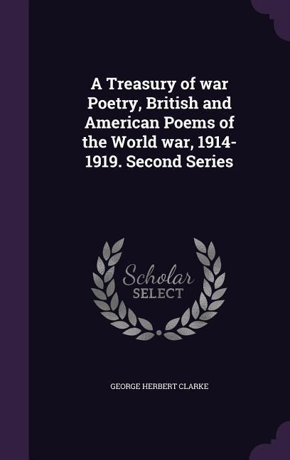 A Treasury of war Poetry, British and American Poems of the World war, 1914-1919. Second Series - George Herbert Clarke