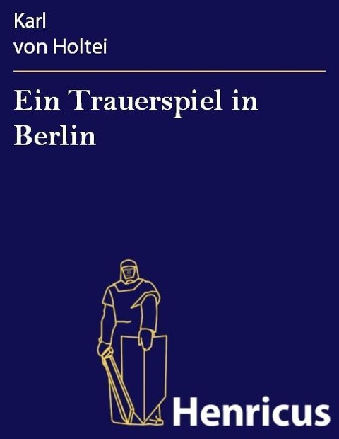 Ein Trauerspiel in Berlin - Karl von Holtei