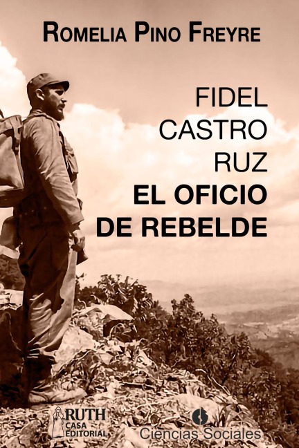 Fidel Castro Ruz. El oficio de rebelde - Romelia Pino Freyre