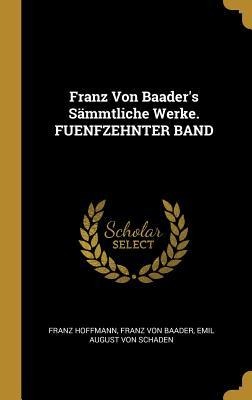 Franz Von Baader's Sämmtliche Werke. FUENFZEHNTER BAND - Franz Hoffmann, Franz Von Baader, Emil August von Schaden
