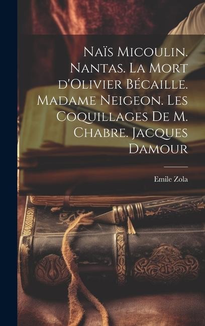 Naïs Micoulin. Nantas. La mort d'Olivier Bécaille. Madame Neigeon. Les coquillages de M. Chabre. Jacques Damour - Emile Zola
