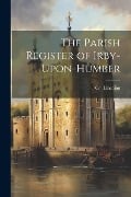 The Parish Register of Irby-Upon-Humber - Co Lincolon