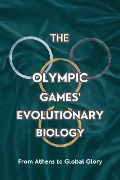 The Olympic Games' Evolutionary biology: From Athens to Global Glory - Tracey Benson