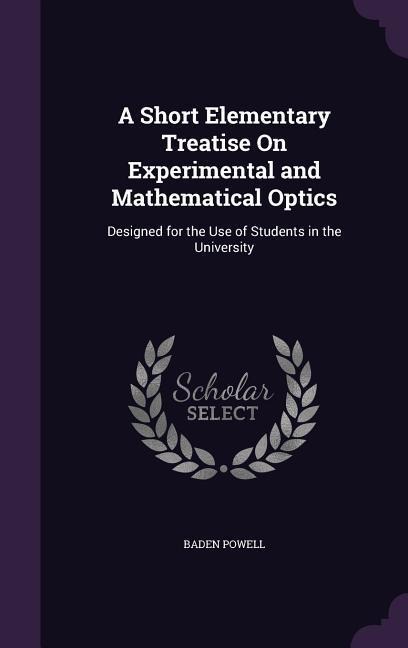 A Short Elementary Treatise On Experimental and Mathematical Optics - Baden Powell