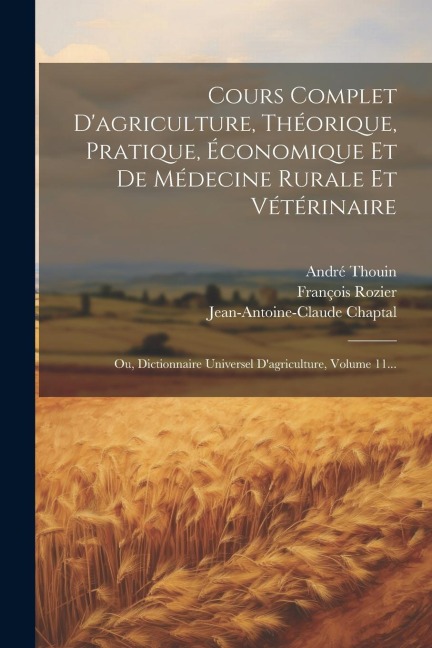 Cours Complet D'agriculture, Théorique, Pratique, Économique Et De Médecine Rurale Et Vétérinaire: Ou, Dictionnaire Universel D'agriculture, Volume 11 - François Rozier, André Thouin