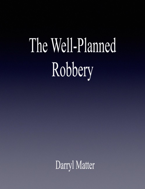 The Well-Planned Robbery - Darryl Matter