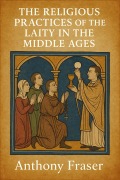 Cover-Bild zum Titel 'The Religious Practices of the Laity in the Middle Ages' von 'Anthony Fraser'