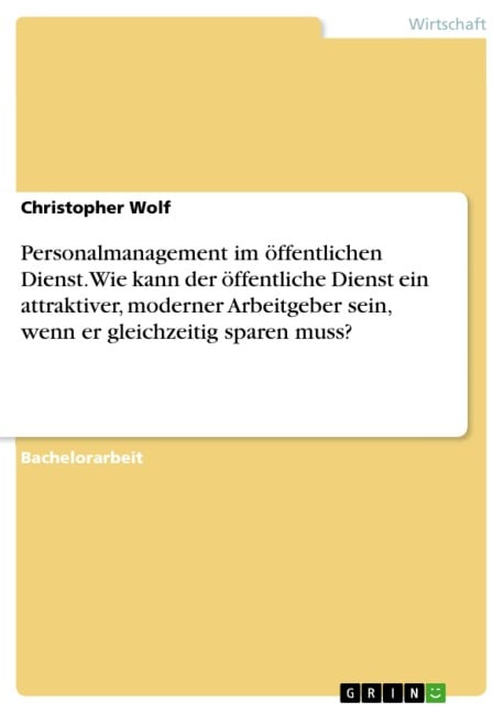 Personalmanagement im öffentlichen Dienst. Wie kann der öffentliche Dienst ein attraktiver, moderner Arbeitgeber sein, wenn er gleichzeitig sparen muss? - Christopher Wolf
