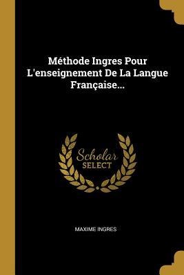 Méthode Ingres Pour L'enseignement De La Langue Française... - Maxime Ingres