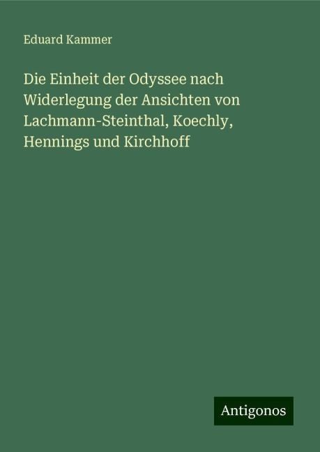 Die Einheit der Odyssee nach Widerlegung der Ansichten von Lachmann-Steinthal, Koechly, Hennings und Kirchhoff - Eduard Kammer