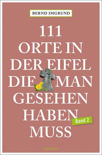 111 Orte in der Eifel, die man gesehen haben muss, Band 02 - Bernd Imgrund