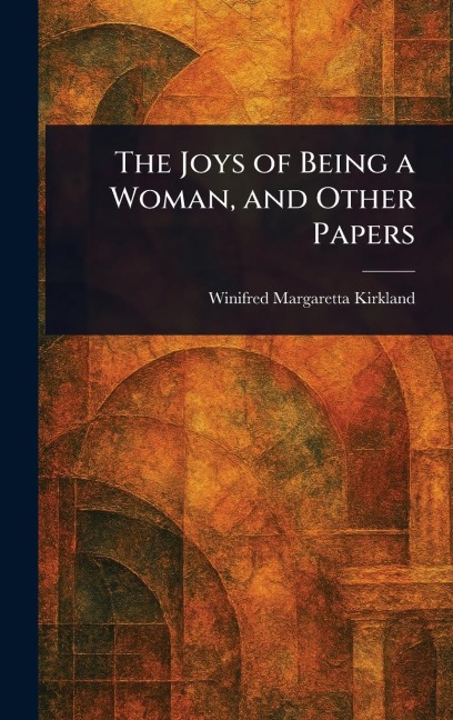 The Joys of Being a Woman, and Other Papers - Winifred Margaretta Kirkland