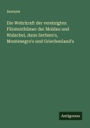 Cover-Bild zum Titel 'Die Wehrkraft der vereinigten Fürstenthümer der Moldau und Walachei, dann Serbien's, Montenegro's und Griechenland's' von 'Anonym'