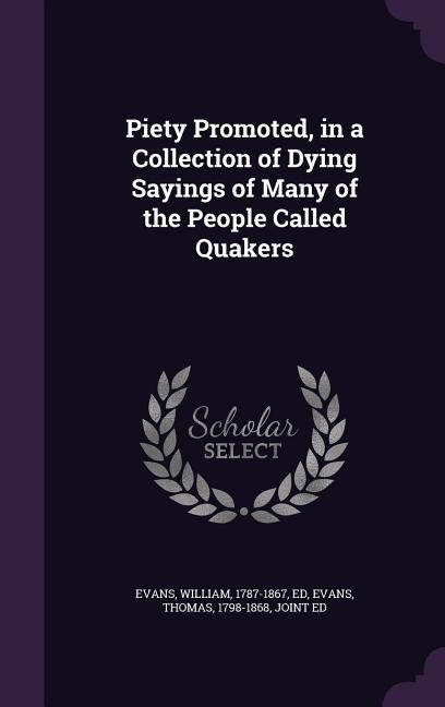 Piety Promoted, in a Collection of Dying Sayings of Many of the People Called Quakers - William Evans, Thomas Evans