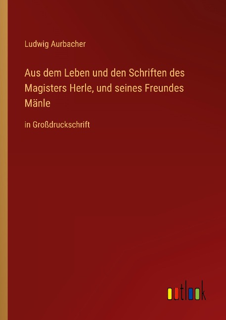 Aus dem Leben und den Schriften des Magisters Herle, und seines Freundes Mänle - Ludwig Aurbacher