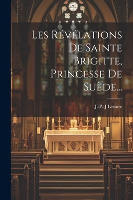 Les Révélations De Sainte Brigitte, Princesse De Suède... - J. -P -J Lessure