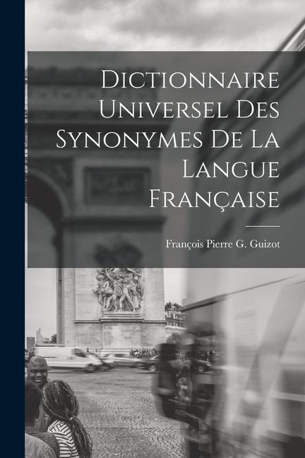Dictionnaire Universel Des Synonymes De La Langue Française - François Pierre G. Guizot