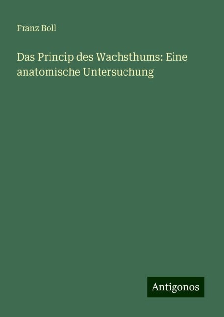 Das Princip des Wachsthums: Eine anatomische Untersuchung - Franz Boll