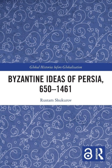 Byzantine Ideas of Persia, 650-1461 - Rustam Shukurov