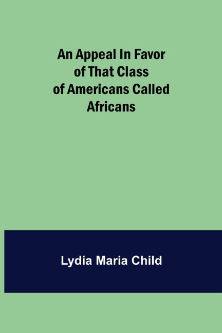 An Appeal in Favor of that Class of Americans Called Africans - Lydia Maria Child