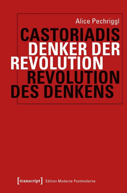 Castoriadis: Denker der Revolution - Revolution des Denkens - Alice Pechriggl