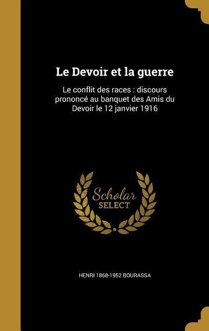 Le Devoir et la guerre: Le conflit des races: discours prononcé au banquet des Amis du Devoir le 12 janvier 1916 - Henri Bourassa