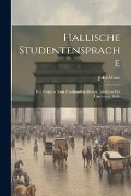 Hallische Studentensprache: Ein Festgabe zum Zweihundertjährigen Jubiläum der Universität Halle - John Meier