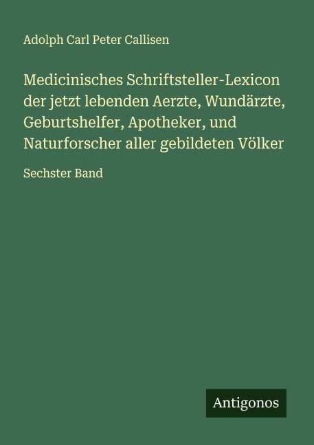 Medicinisches Schriftsteller-Lexicon der jetzt lebenden Aerzte, Wundärzte, Geburtshelfer, Apotheker, und Naturforscher aller gebildeten Völker - Adolph Carl Peter Callisen