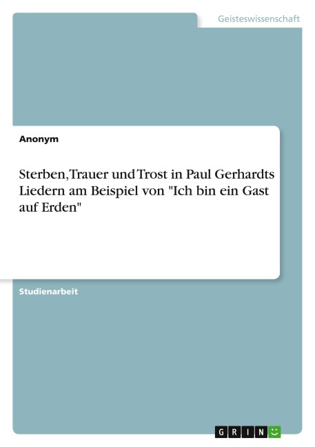 Sterben, Trauer und Trost in Paul Gerhardts Liedern am Beispiel von "Ich bin ein Gast auf Erden" - Anonym