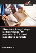 Cover-Bild zum Titel 'Diventare integri dopo la dipendenza: Un processo in 12 passi incentrato su Cristo' von 'Clayton Hall Jr'