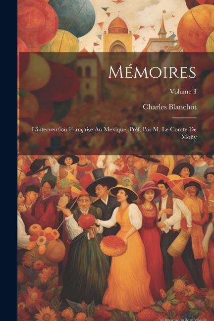 Mémoires; l'intervention française au Mexique. Préf. par M. le comte de Moüy; Volume 3 - Charles Blanchot