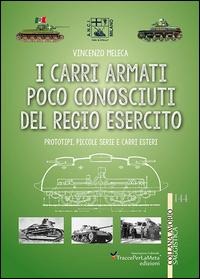 I carri armati poco conosciuti del Regio Esercito. Prototipi, piccole serie e carri esteri - Vincenzo Meleca