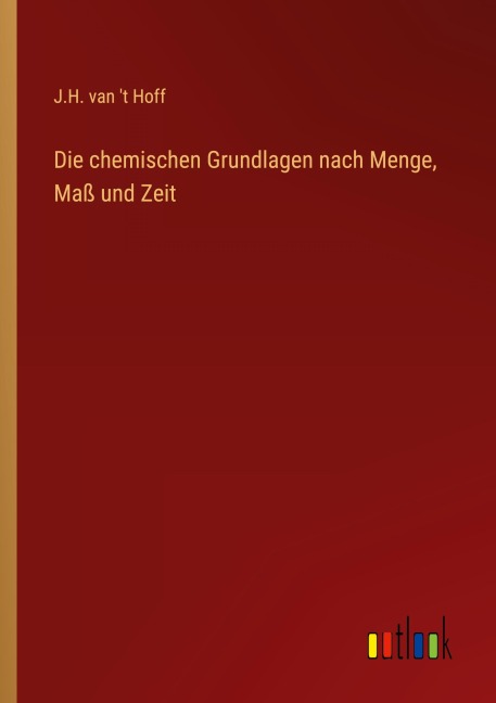 Die chemischen Grundlagen nach Menge, Maß und Zeit - J. H. van 't Hoff