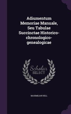 Adiumentum Memoriae Manuale, Seu Tabulae Succinctae Historico-chronologico-genealogicae - Maximilian Hell
