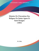Cover-Bild zum Titel 'Histoire De L'Invention Des Religues De Sainte Agnes Et Saint Benigne (1884)' von 'M. Liber'