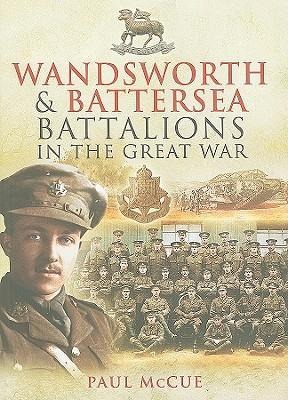 Wandsworth and Battersea Battalions in the Great War - Paul Mccue