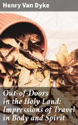Cover-Bild zum Titel 'Out-of-Doors in the Holy Land: Impressions of Travel in Body and Spirit' von 'Henry Van Dyke'