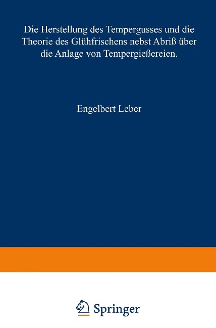 Die Herstellung des Tempergusses und die Theorie des Glühfrischens nebst Abriß über die Anlage von Tempergießereien - Engelbert Leber