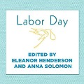 Labor Day: True Birth Stories by Today's Best Women Writers - Eleanor Henderson, Anna Solomon