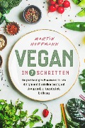 Vegan in 7 Schritten: Dringend benötigtes Praxiswissen für den richtigen und dauerhaften Umstieg auf eine gesunde, pflanzenbasierte Ernährung - Martin Hoffmann